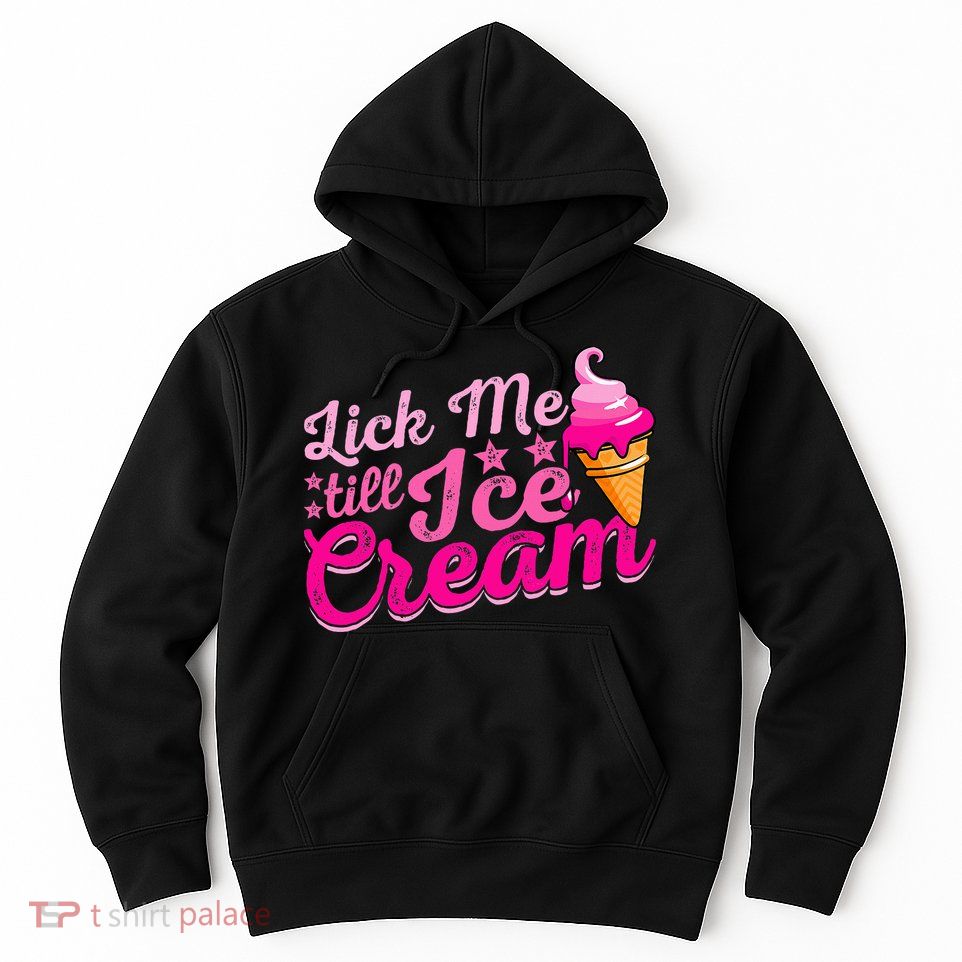 Lick Me Till Ice Cream Funny Ice Cream Love Hoodie