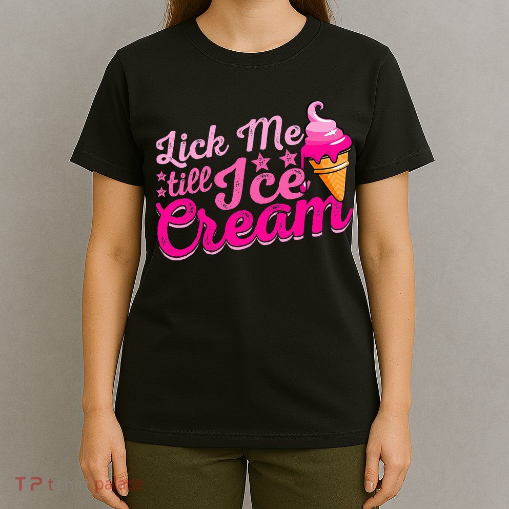 Lick Me Till Ice Cream Funny Ice Cream Love T-Shirt