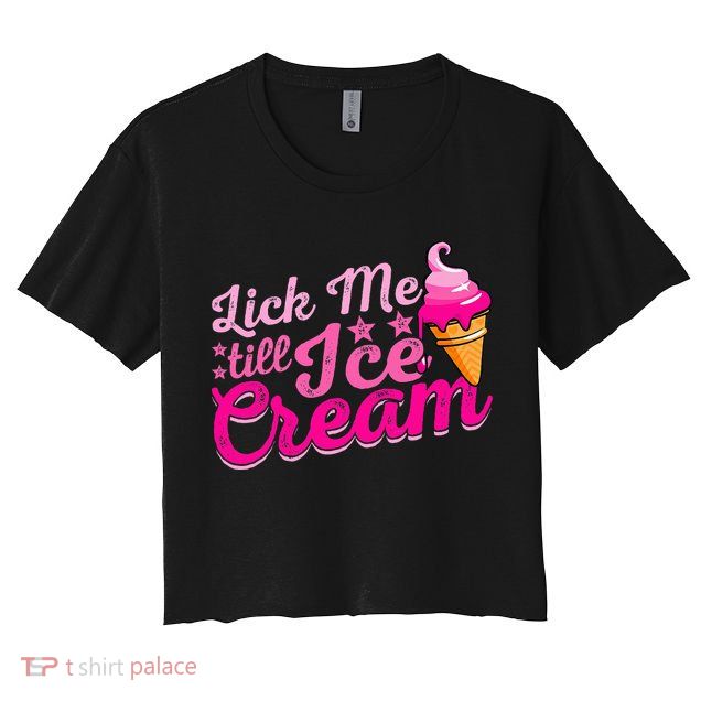 Lick Me Till Ice Cream Funny Ice Cream Love Crop Top
