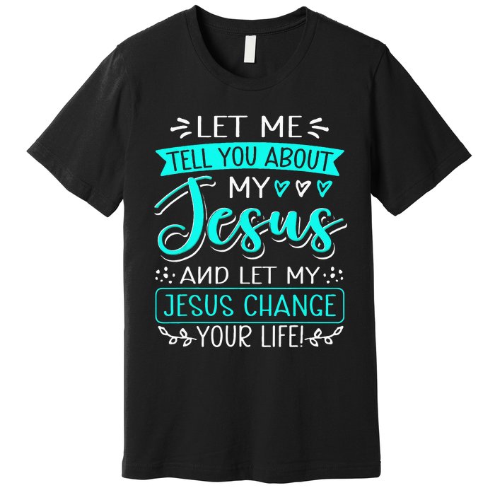 Let Me Tell You About My Jesus And Jesus Change Your Life Premium T-Shirt