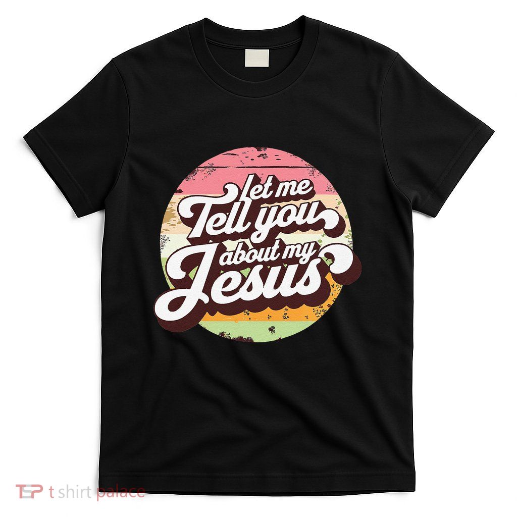 Let Me Tell You About My Jesus Faith Inspiration Belief T-Shirt