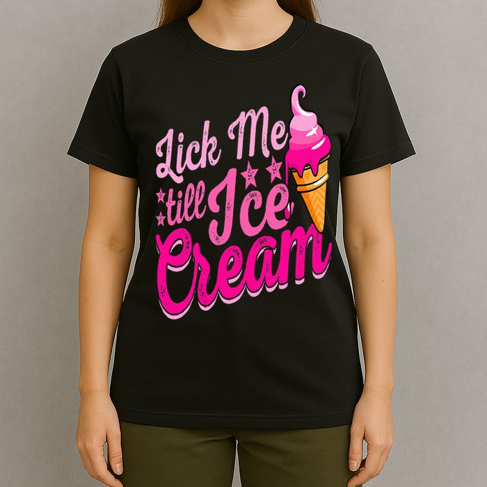 Lick Me Till Ice Cream Funny Ice Cream Lover Adult Humor T-Shirt