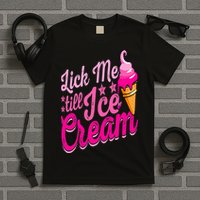 Lick Me Till Ice Cream Funny Ice Cream Lover Adult Humor T-Shirt