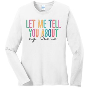 Let Me Tell You About My Jesus Ladies Long Sleeve Shirt