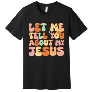 Let Me Tell You About My Jesus Christian Premium T-Shirt