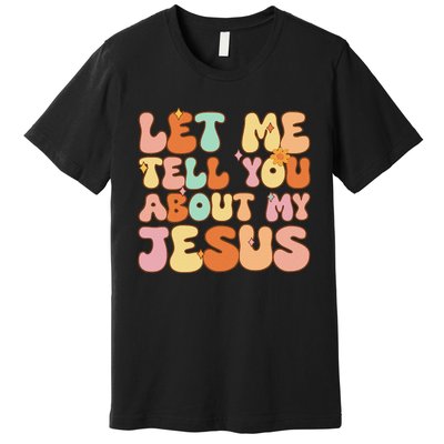 Let Me Tell You About My Jesus Christian Premium T-Shirt