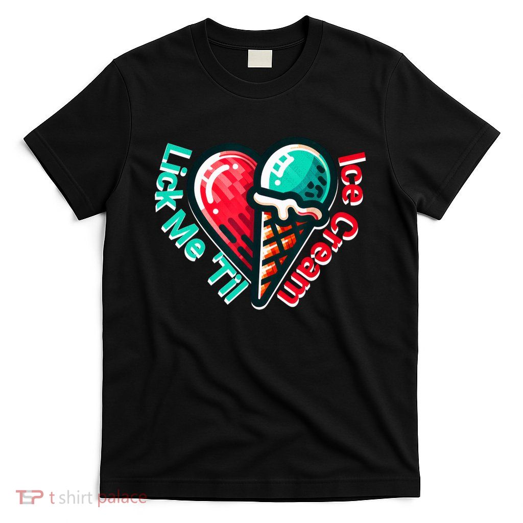 Lick Me Till Ice Cream Adult Humor Sexy Joke Gag T-Shirt