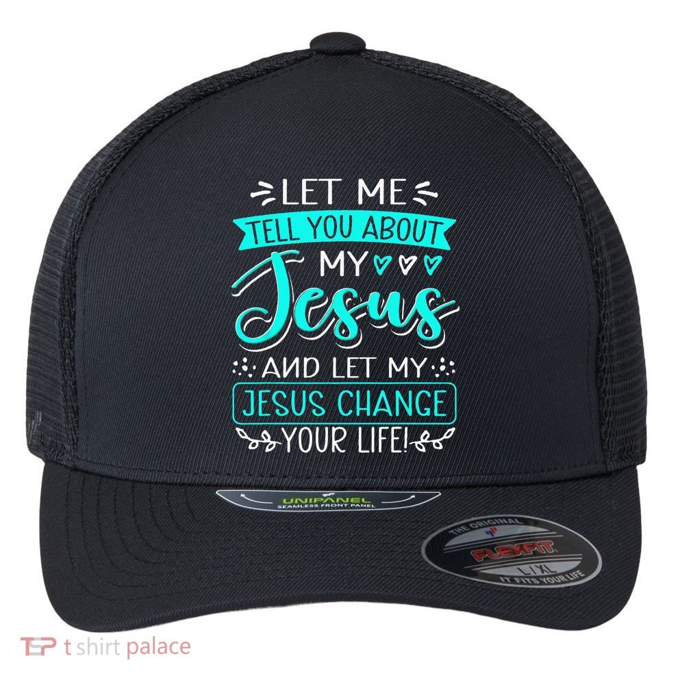 Let Me Tell You About My Jesus And Jesus Change Your Life Flexfit Unipanel Trucker Cap
