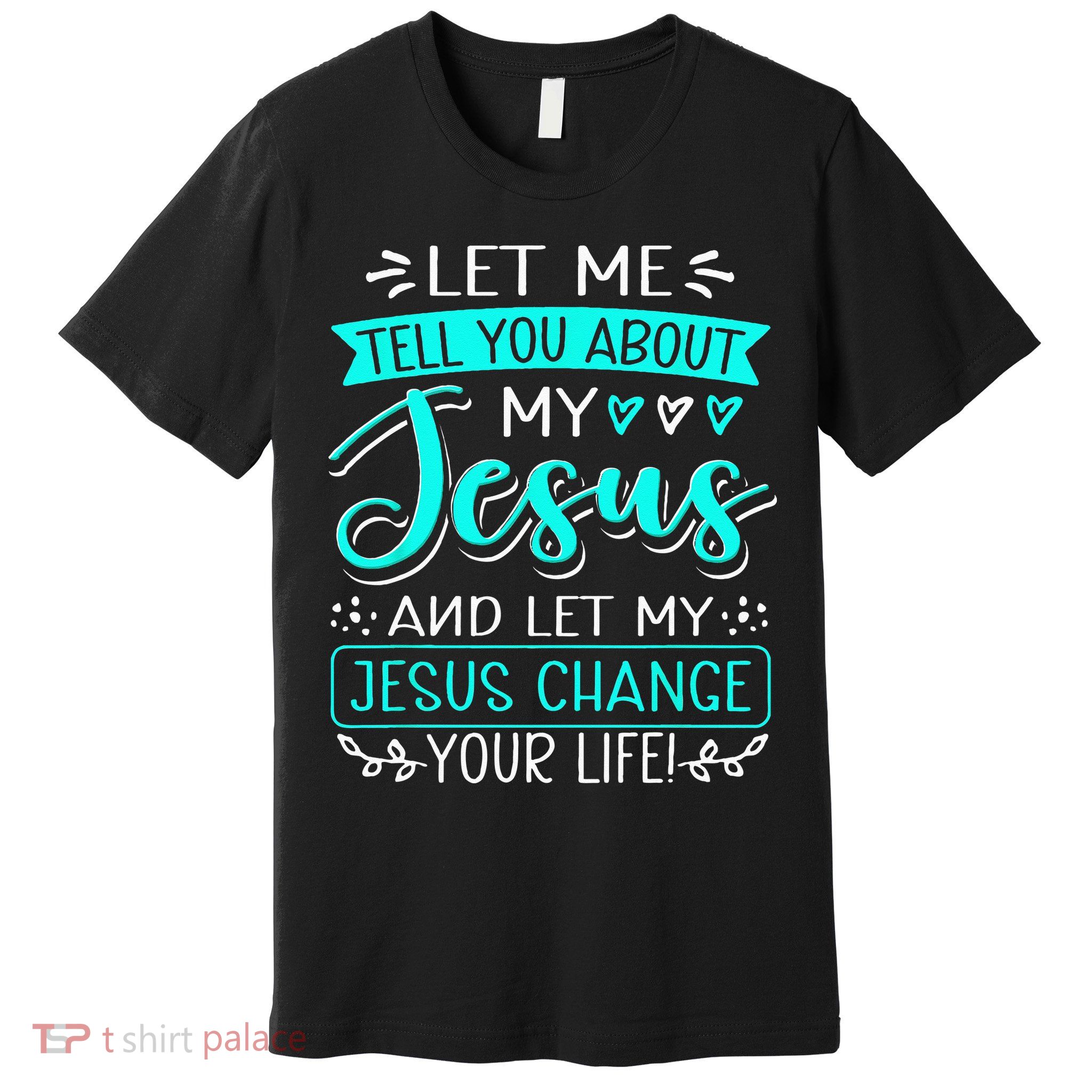 Let Me Tell You About My Jesus And Jesus Change Your Life Premium T-Shirt