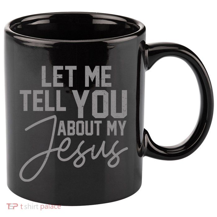 Let Me Tell You About My Jesus 11oz C Handle Ceramic Mug