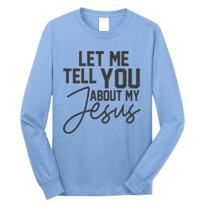 Let Me Tell You About My Jesus Long Sleeve Shirt