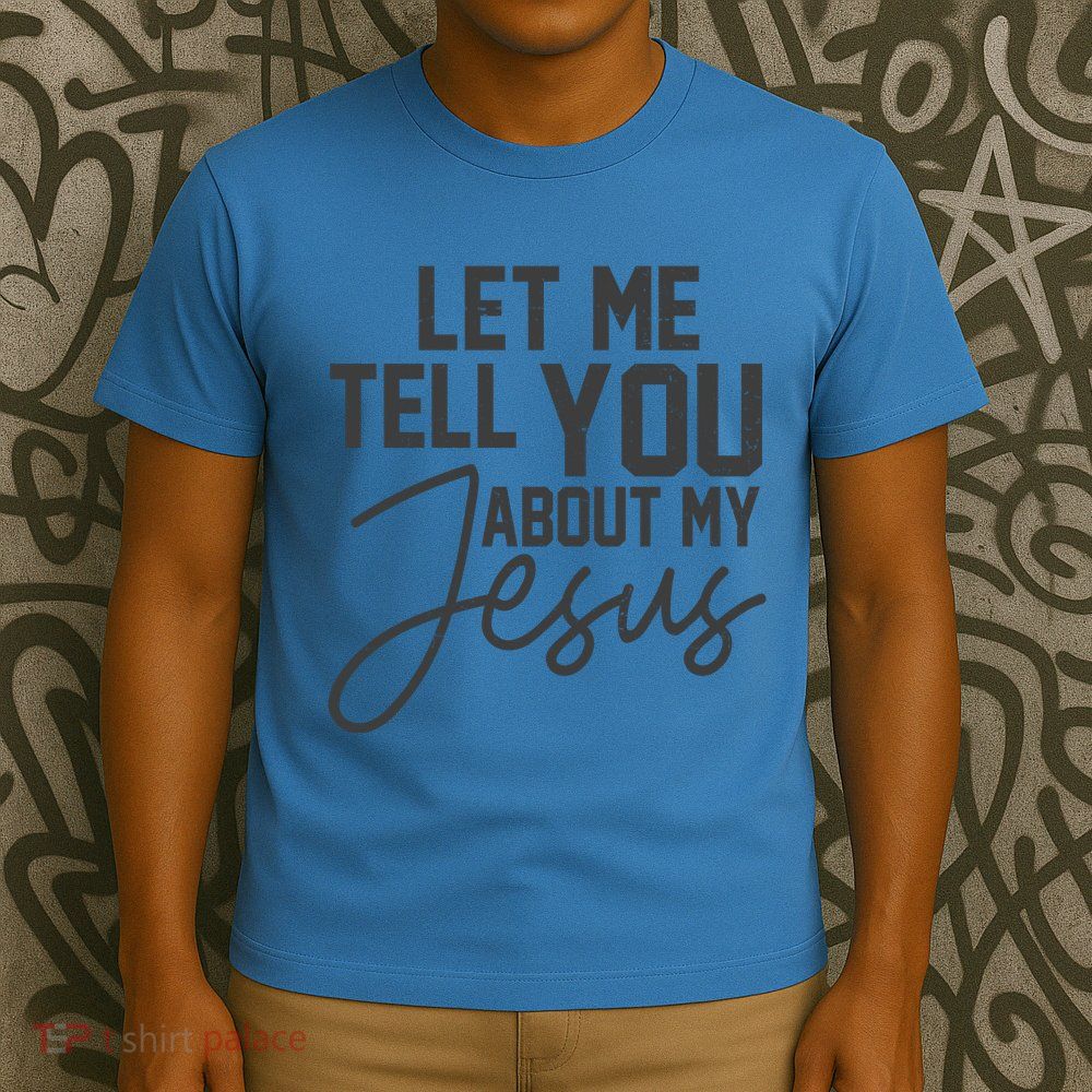 Let Me Tell You About My Jesus T-Shirt
