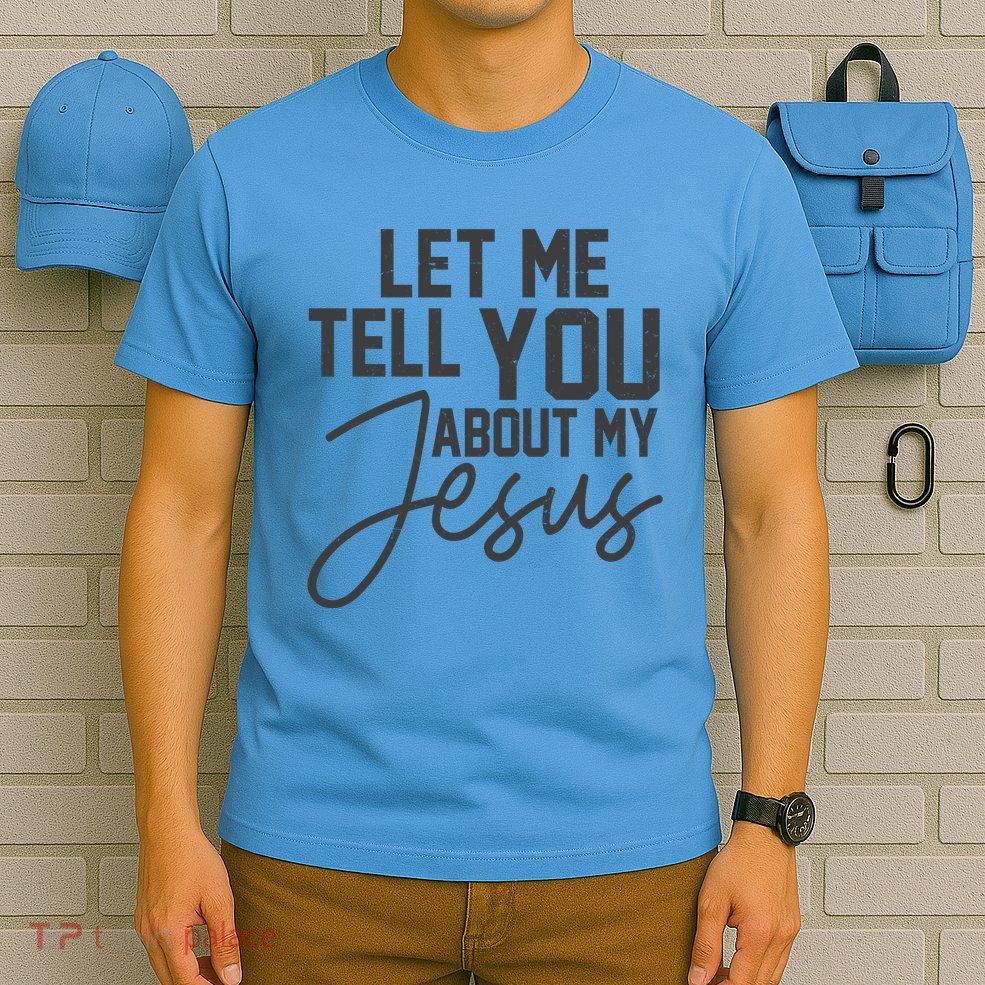 Let Me Tell You About My Jesus T-Shirt