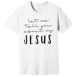 Let Me Tell You About MY JESUS Christian Inspiration Premium T-Shirt