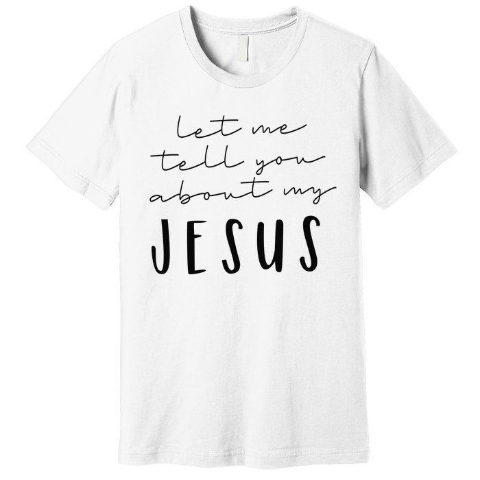 Let Me Tell You About MY JESUS Christian Inspiration Premium T-Shirt