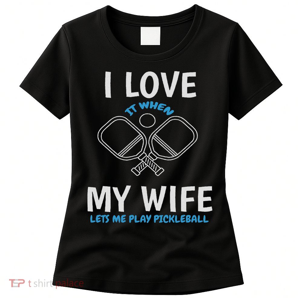 Love My Wife When She Let Me Play Pickleball Womens T-Shirt