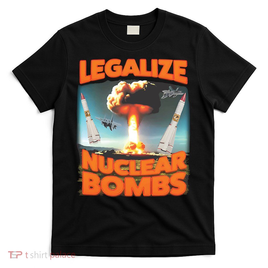 Legalize Nuclear Bombs T-Shirt