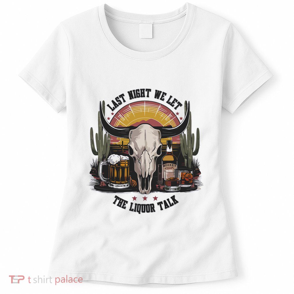Last Night We Let The Liquor Talk Women's T-Shirt