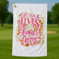 Let Our Lives Be Full Of Both Thanks And Giving Golf Towel