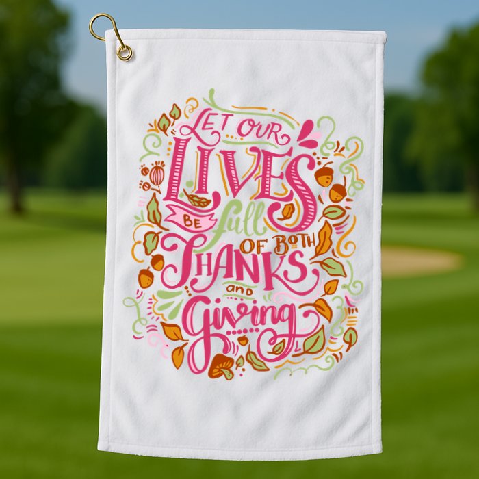Let Our Lives Be Full Of Both Thanks And Giving Golf Towel