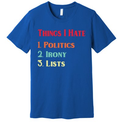 List Of Things I Hate Funny Political Irony Politics Lists Cool Gift Premium T-Shirt