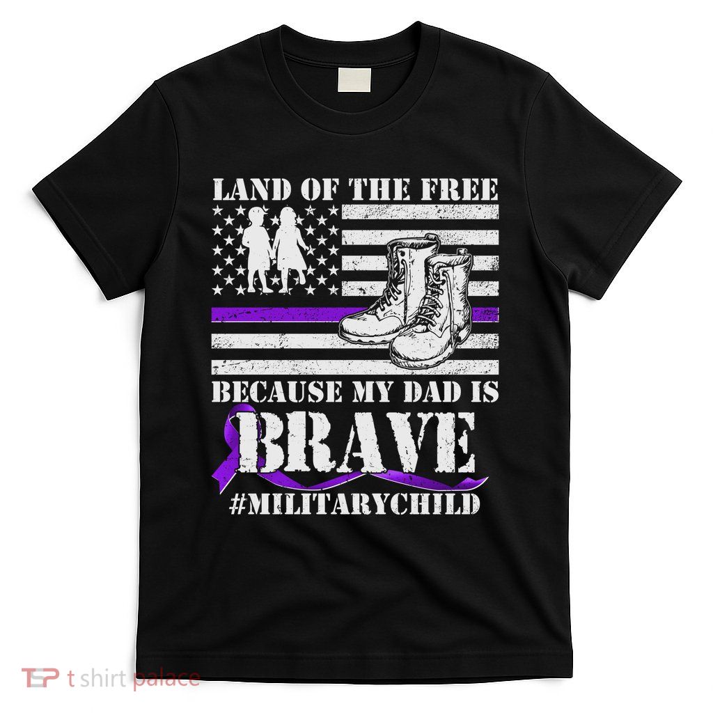 Land Of The Free Because My Dad Is Brave #MilitaryChild T-Shirt