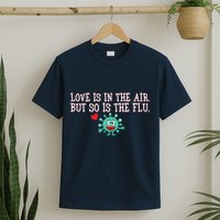 Love Is In The Air But So is the Flu T-Shirt