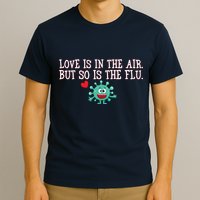 Love Is In The Air But So is the Flu T-Shirt