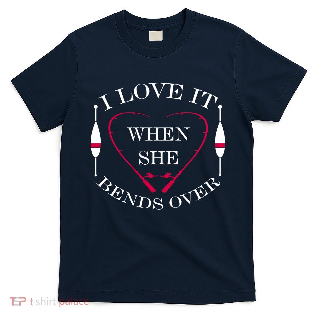 Love It When She Bends Over Funny Fishing T-Shirt