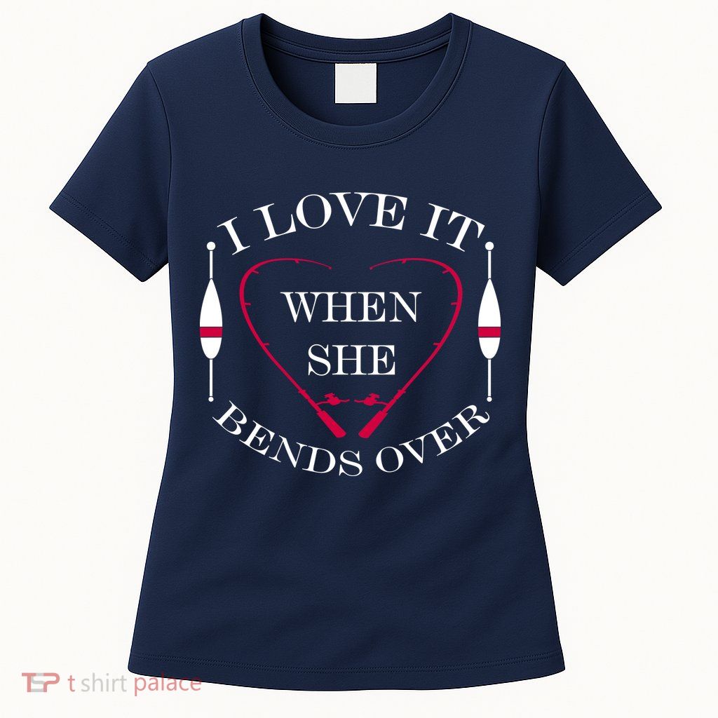 Love It When She Bends Over Funny Fishing Womens T-Shirt