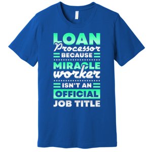 Loan Processor Badass Miracle Worker Isn't An Job Title Great Gift Premium T-Shirt