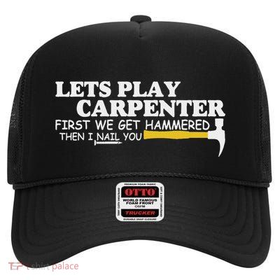 Lets Play Carpenter First We Get Hammered Then I Nail You High Crown Mesh Back Trucker Hat