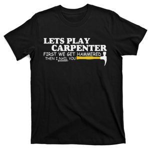 Lets Play Carpenter First We Get Hammered Then I Nail You T-Shirt