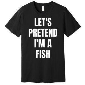 LetS Pretend IM A Fish Funny Halloween Premium T-Shirt