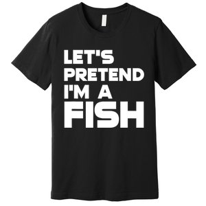 LetS Pretend IM A Fish Funny Halloween Premium T-Shirt