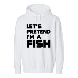 LetS Pretend IM A Fish Funny Halloween Garment-Dyed Fleece Hoodie