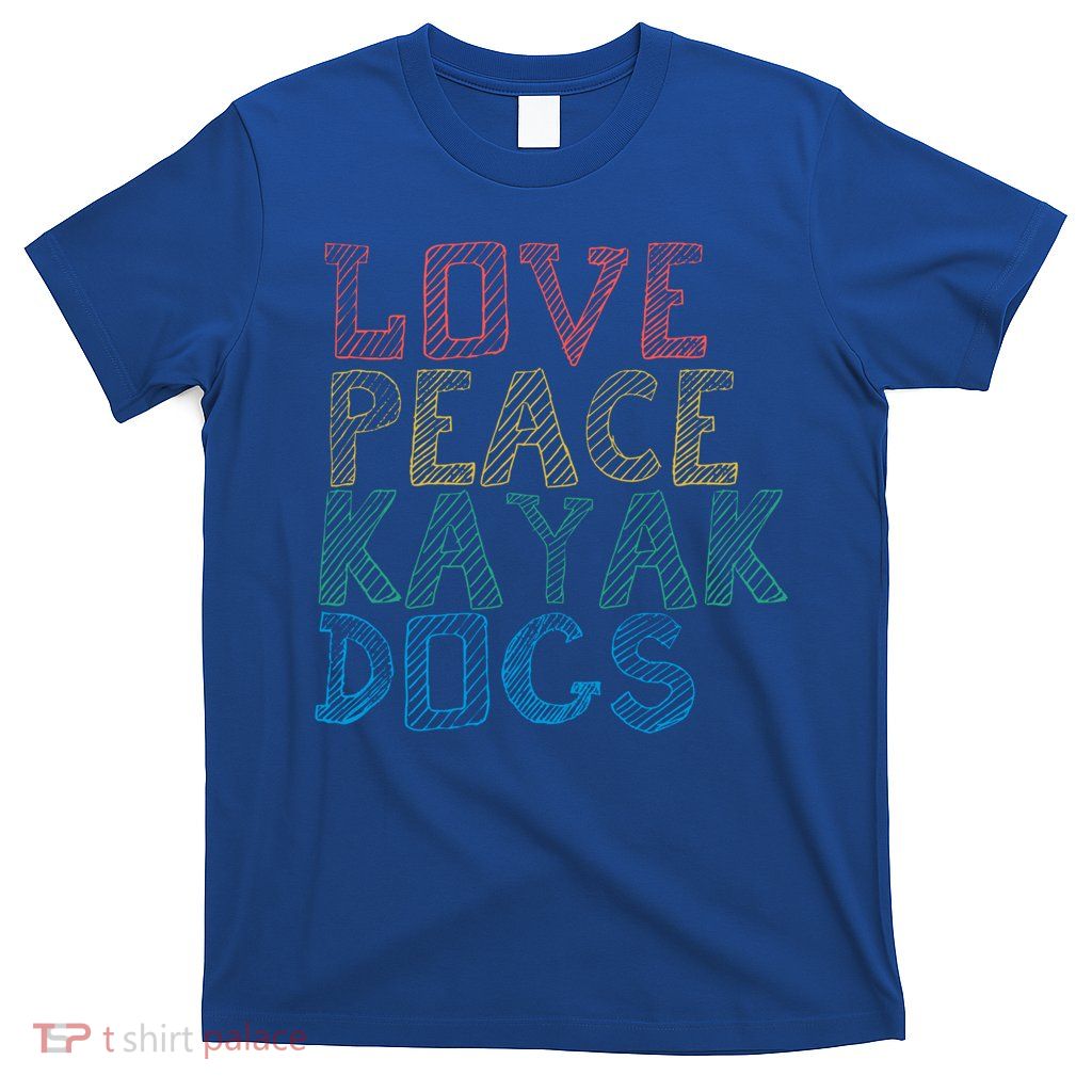 Love Peace Kayak Dogs Kayaking For Kayaker Whitewater Cute Gift T-Shirt