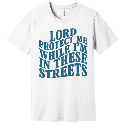 Lord Protect Me While I'm In These Streets Funny Premium T-Shirt