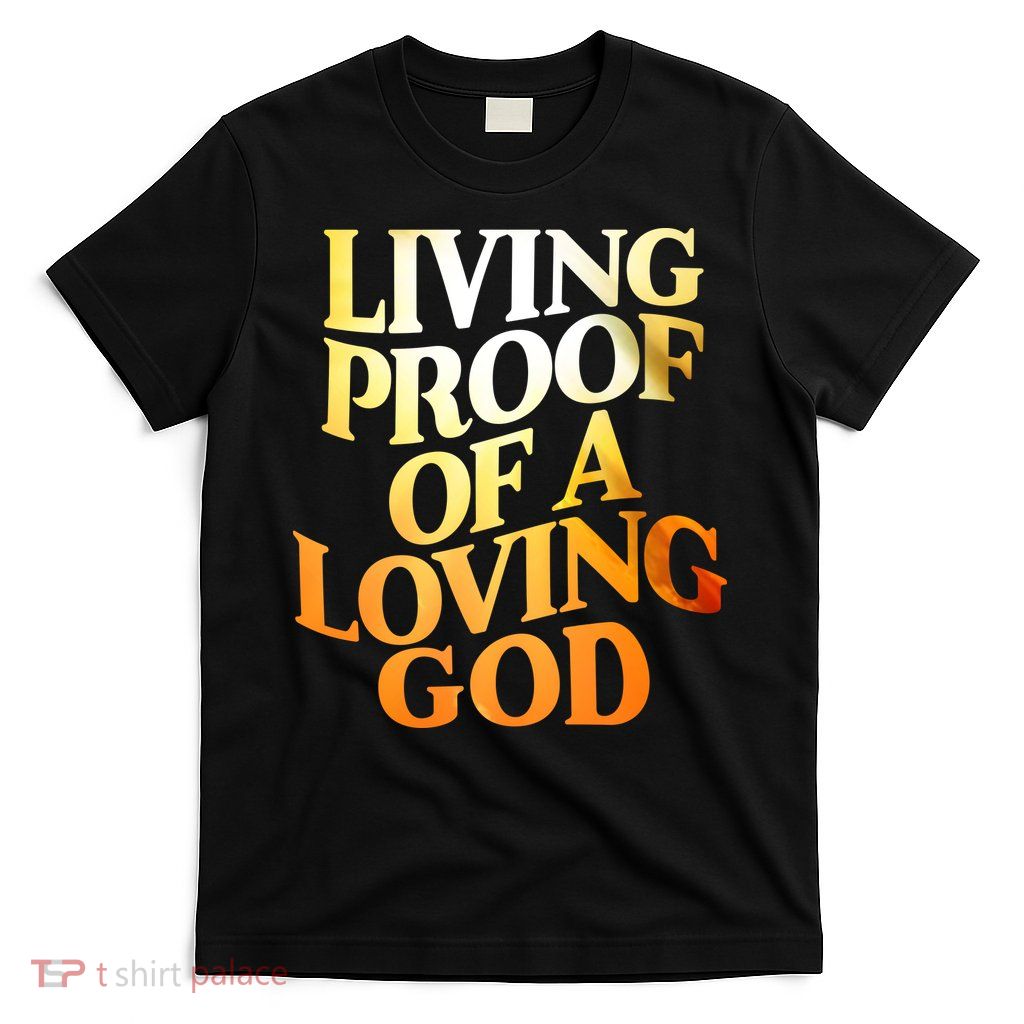Living Proof Of A Loving God T-Shirt
