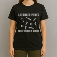Leftover Parts Proof I Made It Better T-Shirt