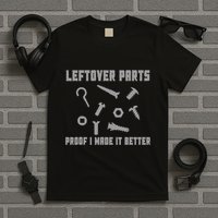 Leftover Parts Proof I Made It Better T-Shirt