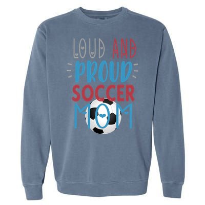 Loud Proud Soccer Mom Meaningful Gift Garment-Dyed Sweatshirt