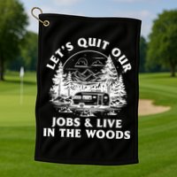 Lets Quit Our Jobs And Live In The Woods Golf Towel