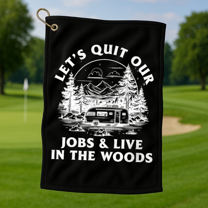 Lets Quit Our Jobs And Live In The Woods Golf Towel