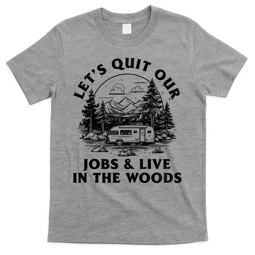 Lets Quit Our Jobs And Live In The Woods T-Shirt