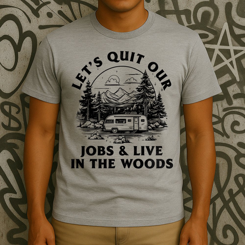 Lets Quit Our Jobs And Live In The Woods T-Shirt