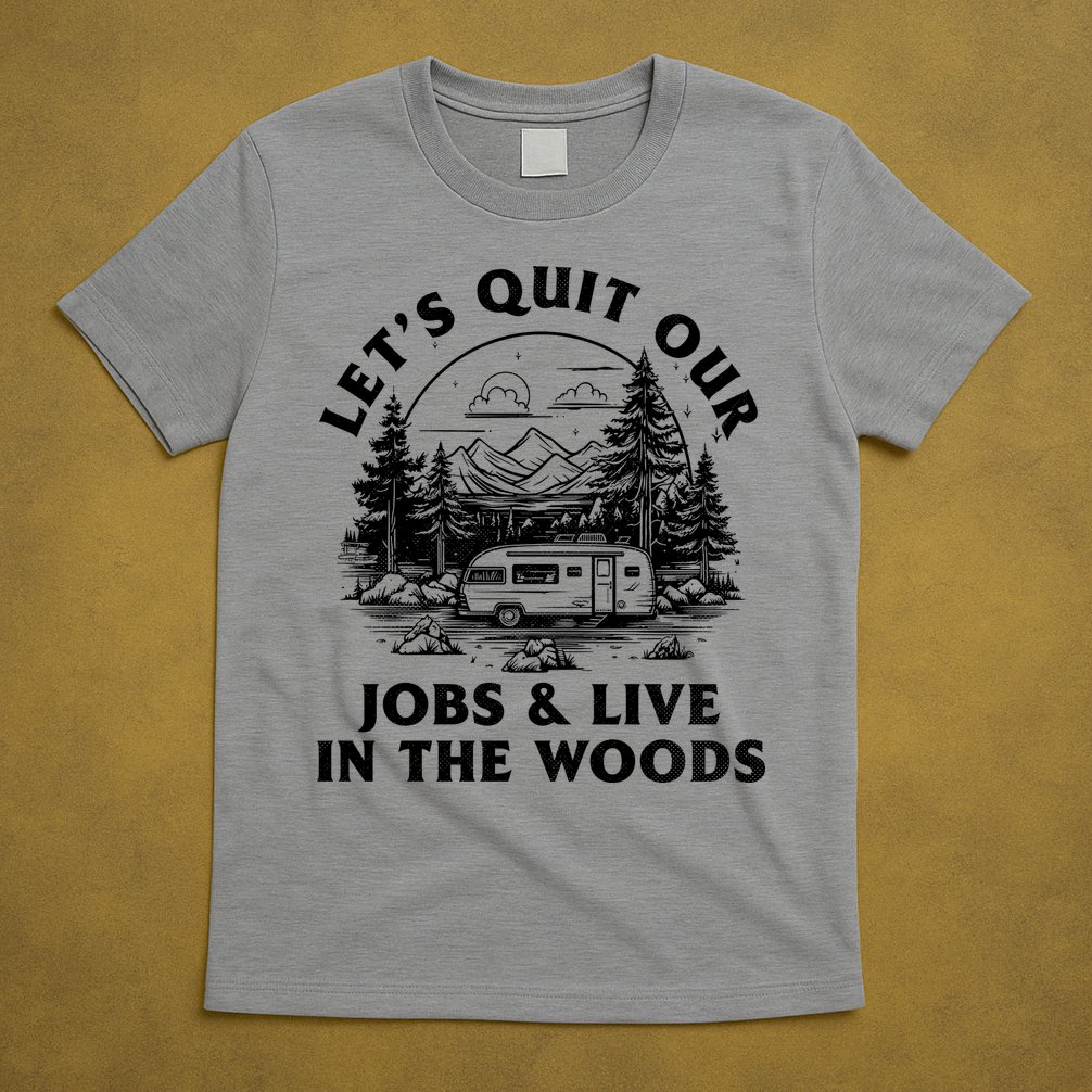 Lets Quit Our Jobs And Live In The Woods T-Shirt