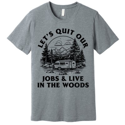 Lets Quit Our Jobs And Live In The Woods Premium T-Shirt