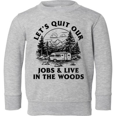 Lets Quit Our Jobs And Live In The Woods Toddler Sweatshirt