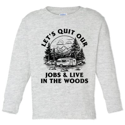 Lets Quit Our Jobs And Live In The Woods Toddler Long Sleeve Shirt
